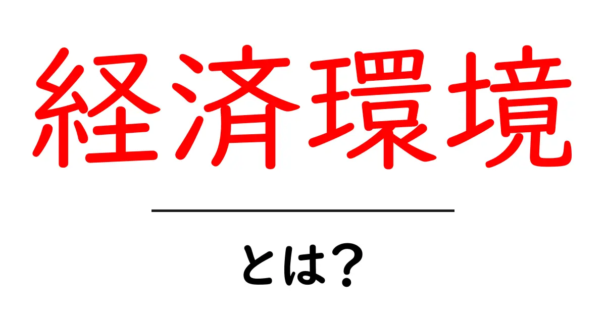 経済環境とは?これからの暮らしに影響を与える要素を解説!共起語・同意語も併せて解説!