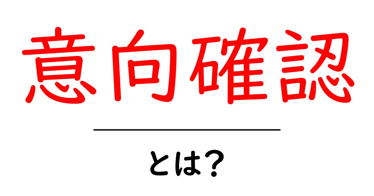 意向確認とは?ビジネスやコミュニケーションにおける重要なステップ!共起語・同意語も併せて解説!