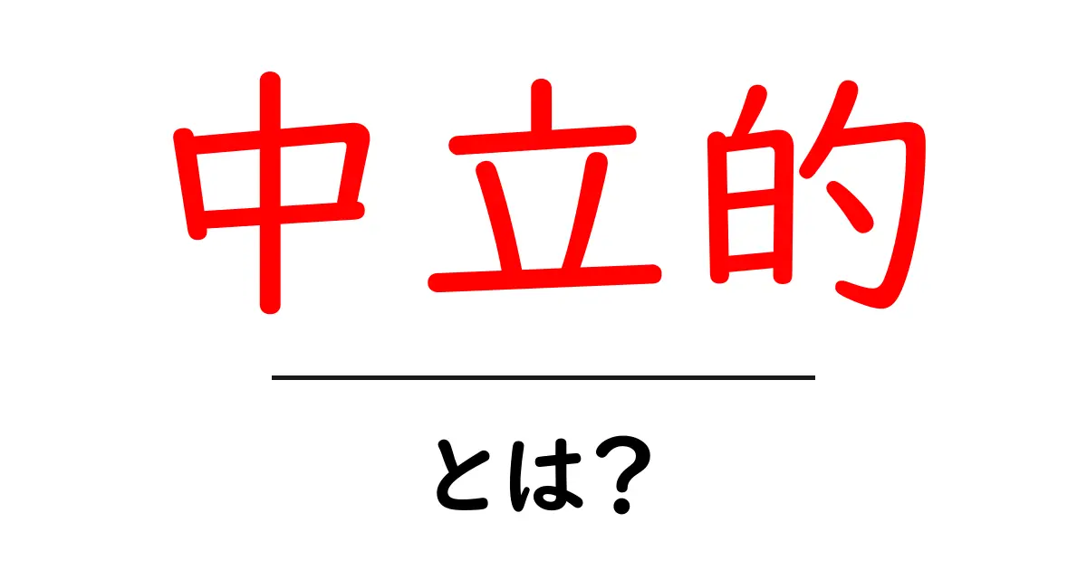 中立的とは？知られざるその意味と重要性を解説！共起語・同意語も併せて解説！