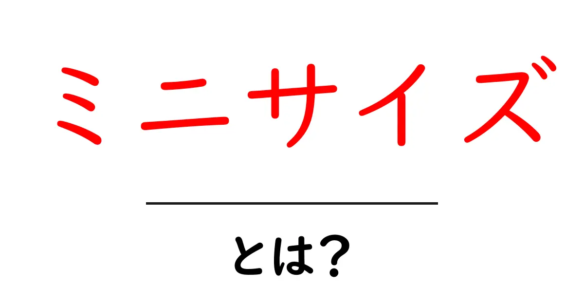 ミニサイズとは?小さくて便利なアイテムの魅力を徹底解説!共起語・同意語も併せて解説!