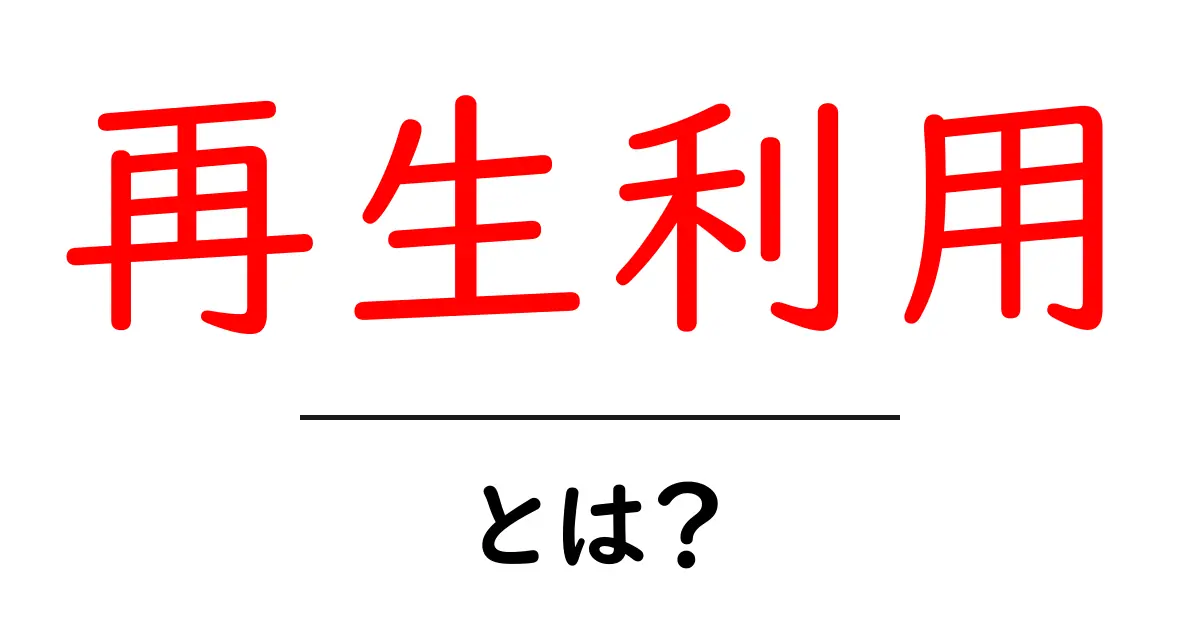 再生利用とは？環境に優しい未来への第一歩を学ぼう！共起語・同意語も併せて解説！
