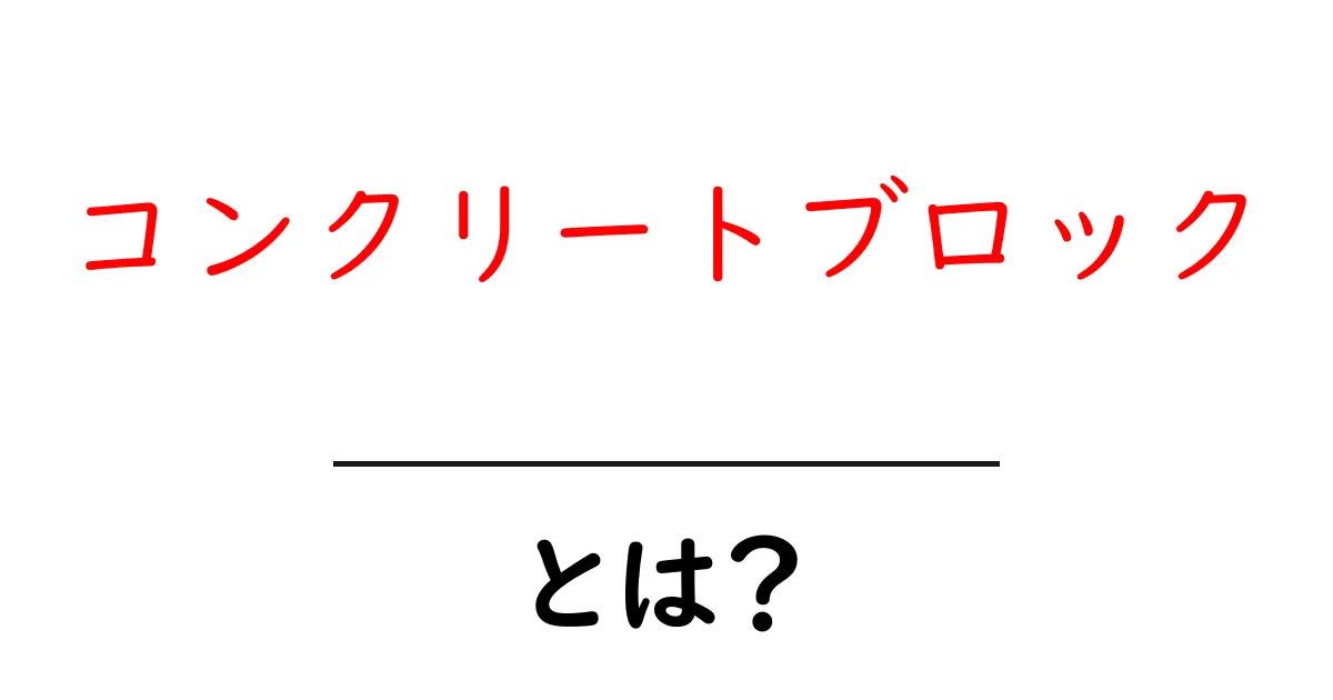 コンクリートブロックとは？建築の基本からその特徴まで徹底解説！共起語・同意語も併せて解説！