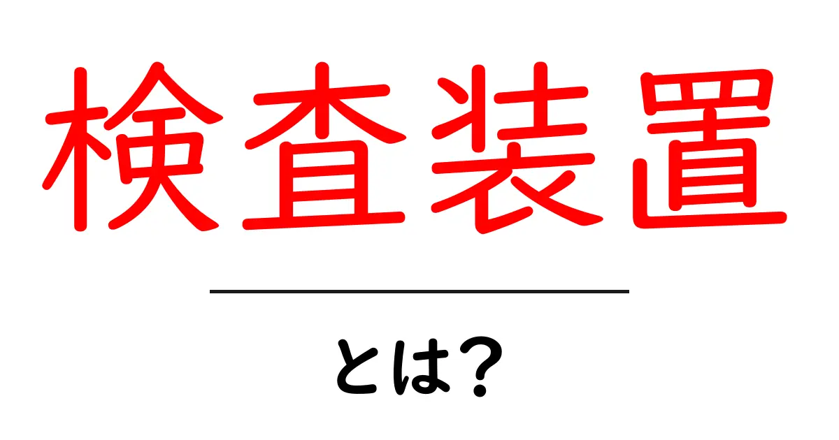 検査装置とは?その役割と種類をわかりやすく解説!共起語・同意語も併せて解説!