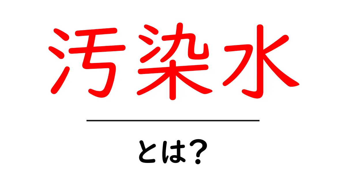 汚染水とは?その影響と私たちにできることを易しく解説共起語・同意語も併せて解説!