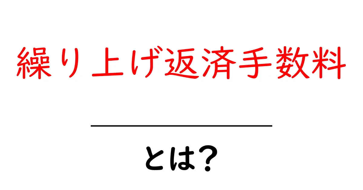 繰り上げ返済手数料とは？知っておきたいお金の話共起語・同意語も併せて解説！