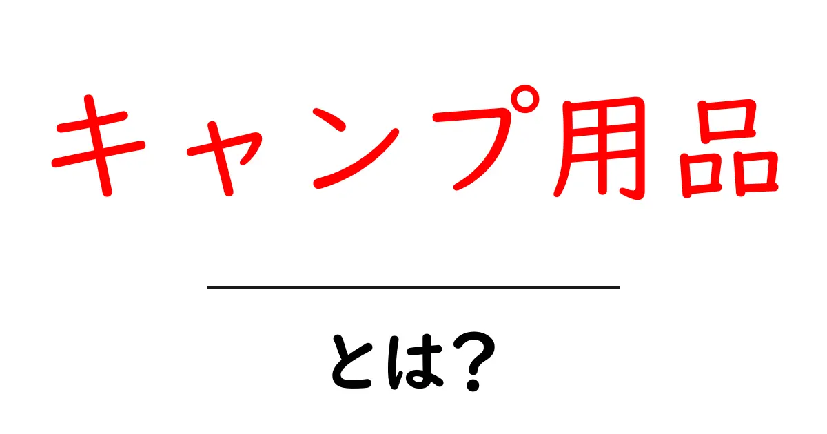 キャンプ用品とは?初心者でもわかる基本とおすすめアイテム共起語・同意語も併せて解説!