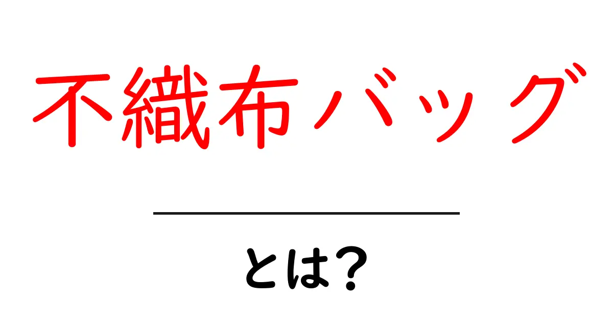 不織布バッグとは？エコで便利な新しいスタイルのバッグを徹底解説！共起語・同意語も併せて解説！
