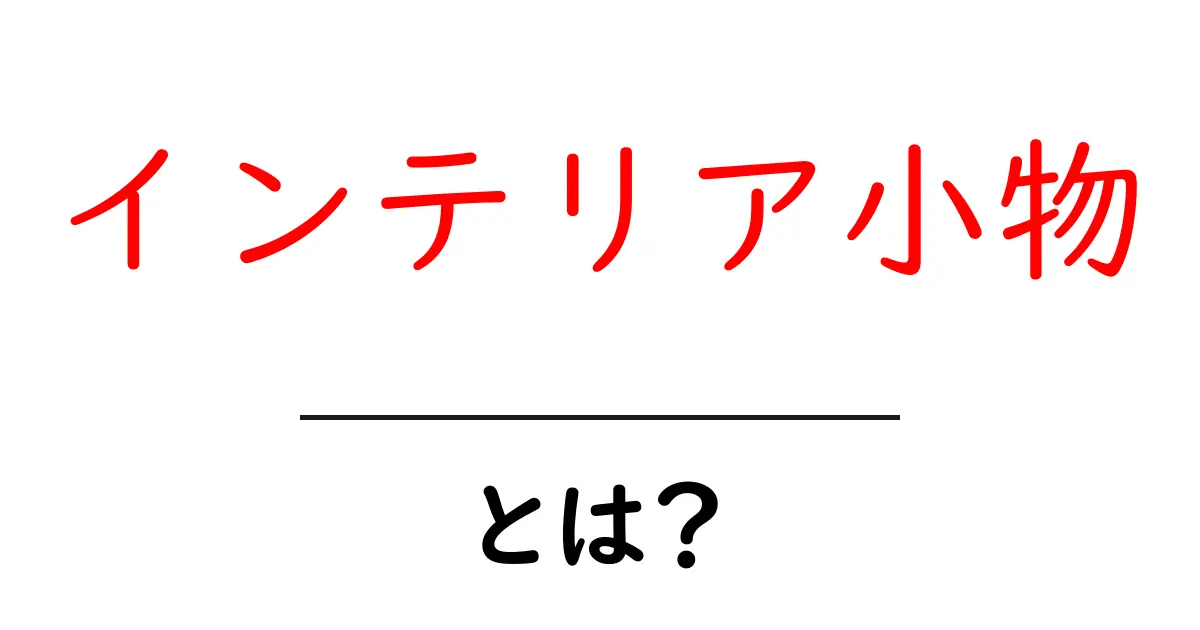 インテリア小物とは?おしゃれな部屋作りの秘密共起語・同意語も併せて解説!
