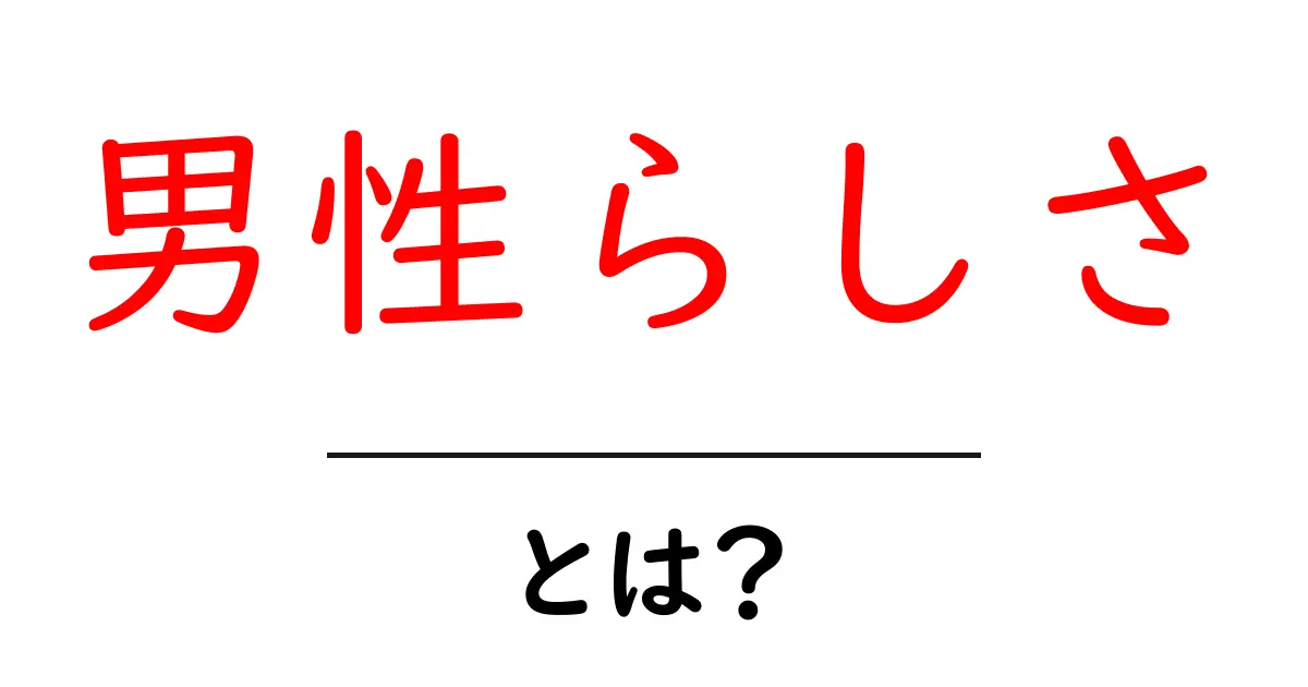 男性らしさとは?知っておくべきポイントをわかりやすく解説共起語・同意語も併せて解説!