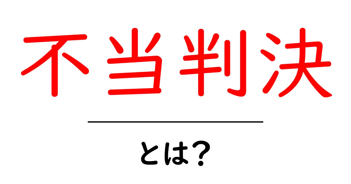 不当判決とは?その意味と影響をわかりやすく解説!共起語・同意語も併せて解説!