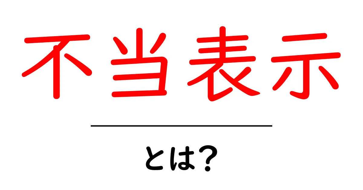 不当表示とは?知っておくべき基本知識とその影響共起語・同意語も併せて解説!