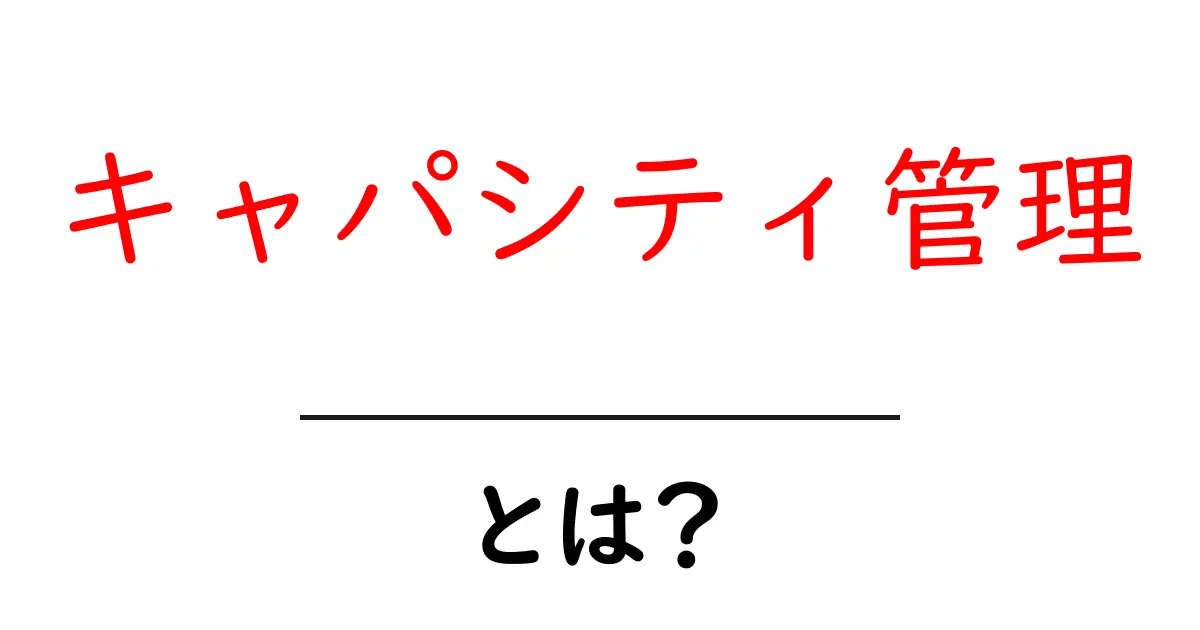キャパシティ管理とは?ビジネスにおける重要性を解説!共起語・同意語も併せて解説!