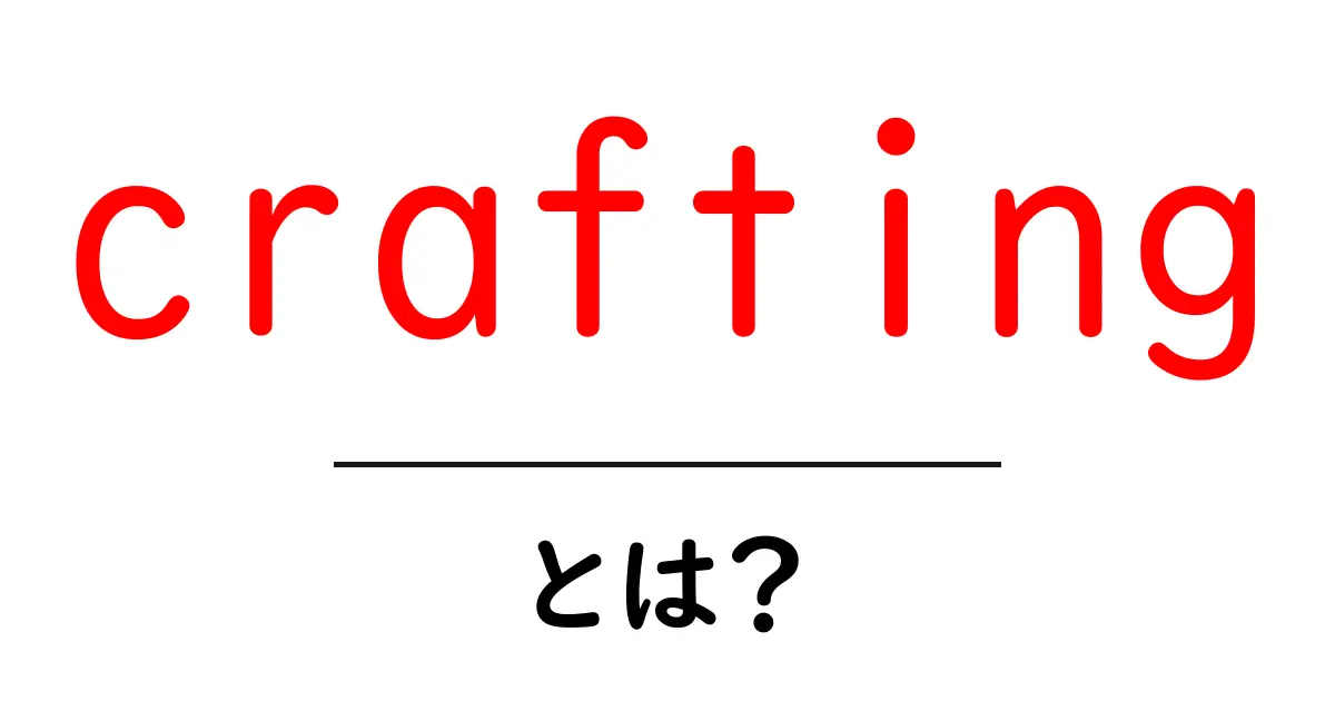 「crafting」とは?その魅力と楽しみ方を徹底解説!共起語・同意語も併せて解説!