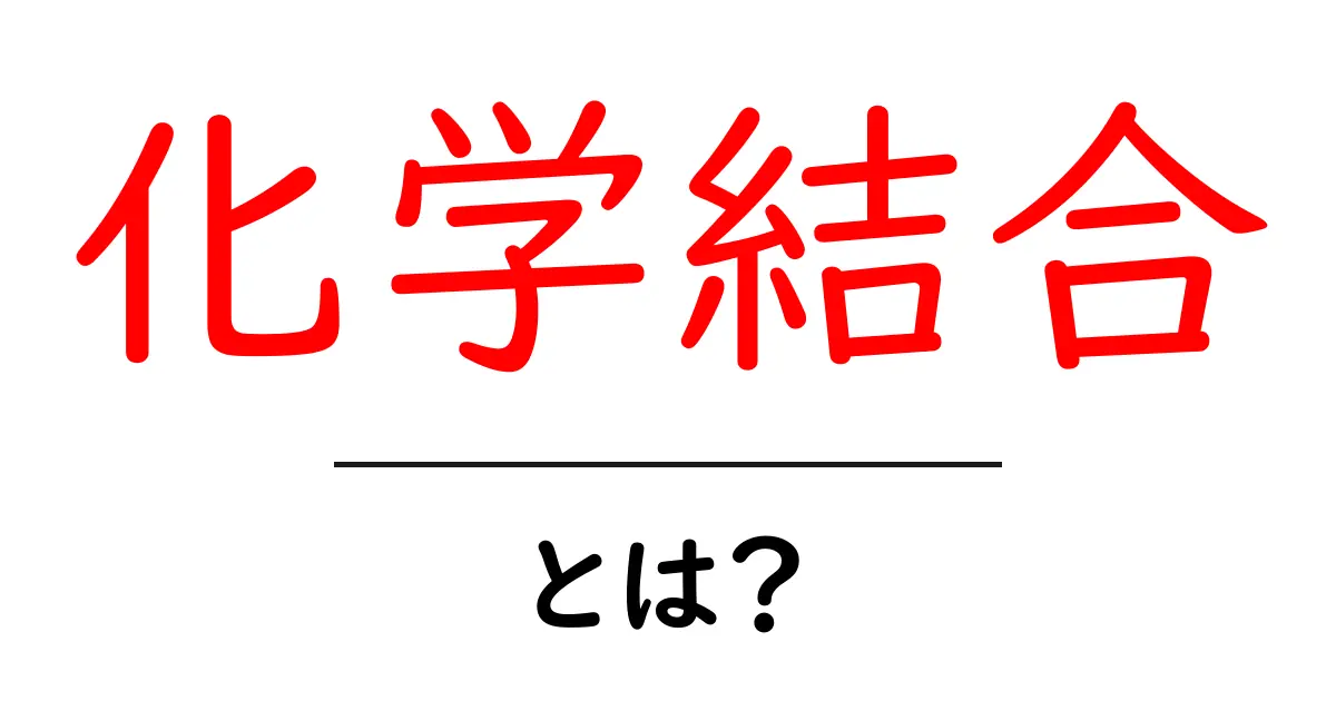 化学結合とは？その基本をわかりやすく解説！共起語・同意語も併せて解説！