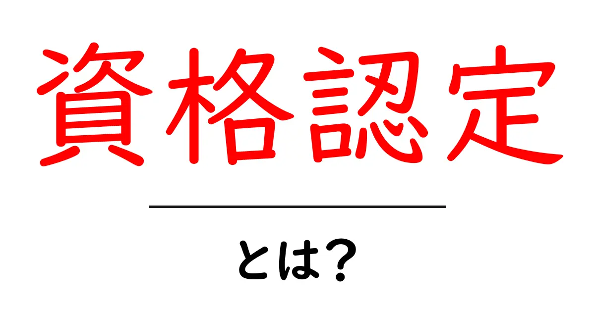 資格認定とは？その意味と重要性をわかりやすく解説！共起語・同意語も併せて解説！