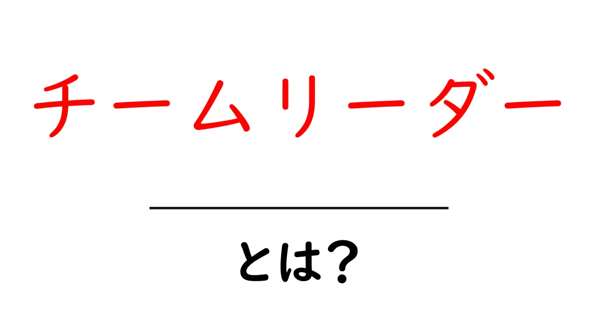 チームリーダーとは何か？その役割と重要性をわかりやすく解説！共起語・同意語も併せて解説！