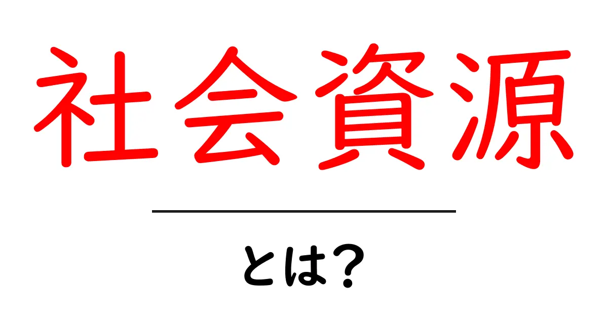 社会資源とは？私たちの暮らしに必要な資源の仕組みを解説！共起語・同意語も併せて解説！