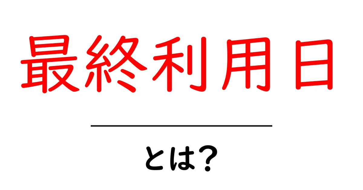 最終利用日とは?知っておくべき基本と重要性共起語・同意語も併せて解説!