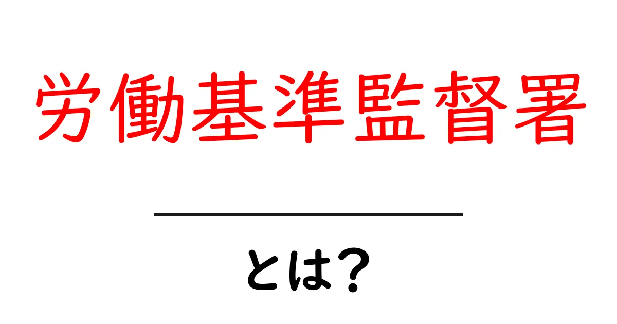 労働基準監督署とは?働く人を守る大切な存在について理解しよう!共起語・同意語も併せて解説!