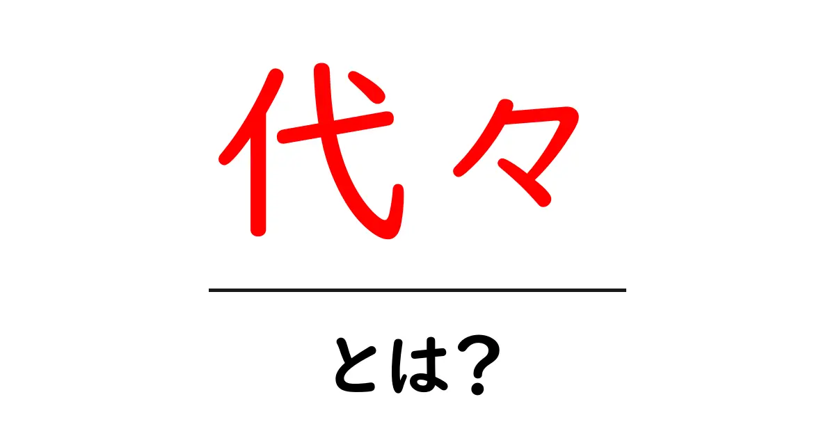 代々とは？その意味や使い方をわかりやすく解説！共起語・同意語も併せて解説！