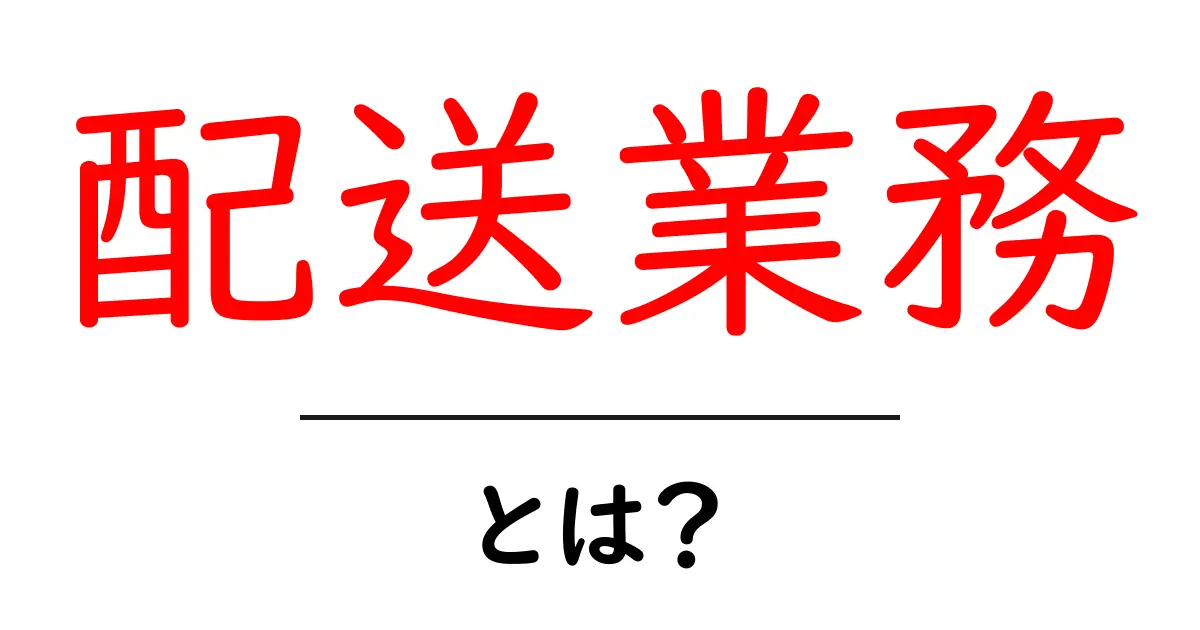 配送業務とは?その重要性と働き方をわかりやすく解説共起語・同意語も併せて解説!