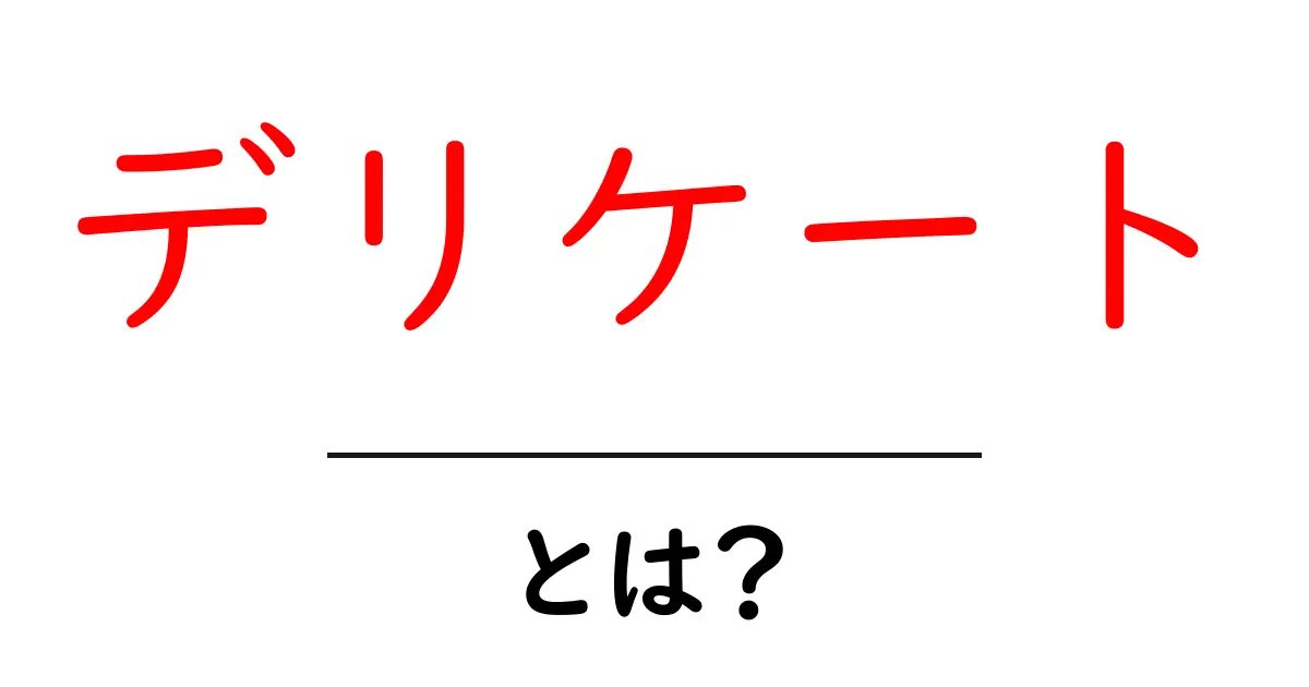 デリケートって何？意味や使い方をわかりやすく解説！共起語・同意語も併せて解説！