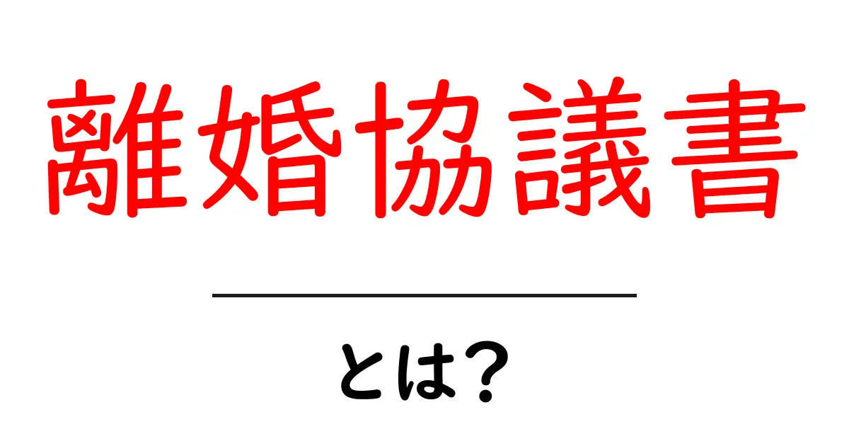 離婚協議書とは?知っておくべき基本と作成のポイント共起語・同意語も併せて解説!