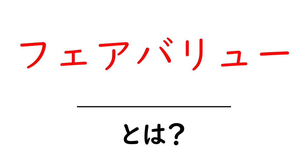 フェアバリューとは?ビジネスや投資での意味と重要性を解説!共起語・同意語も併せて解説!