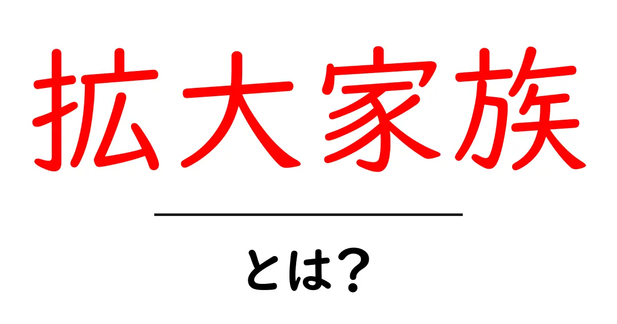 拡大家族とは?多様な家族形態について理解しよう!共起語・同意語も併せて解説!