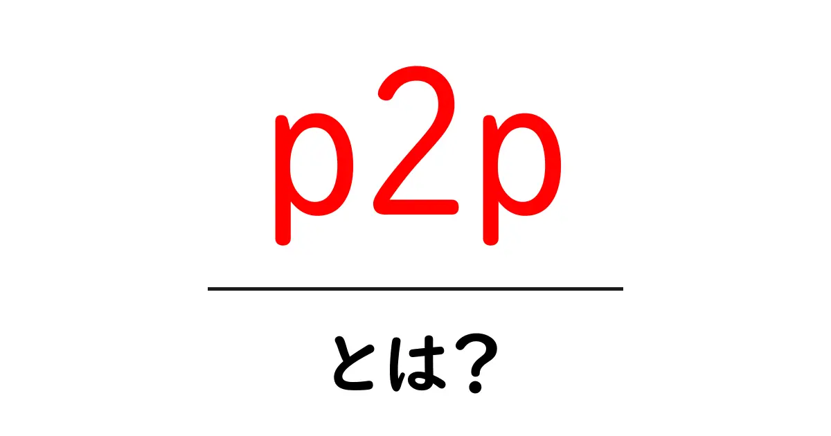「p2p」って何?仕組みとメリットをわかりやすく解説!共起語・同意語も併せて解説!