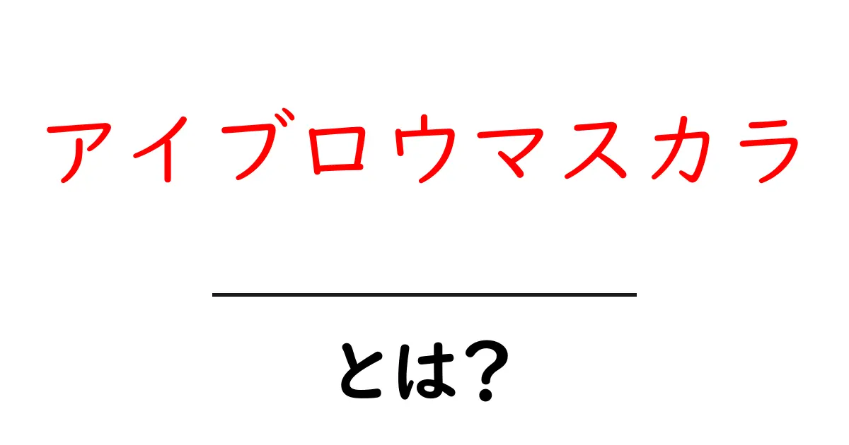 アイブロウマスカラとは？初心者でもわかる使い方と効果共起語・同意語も併せて解説！