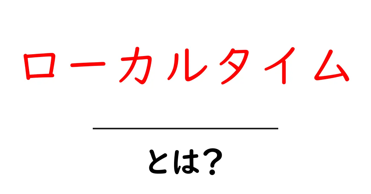 ローカルタイムとは?知っておきたい地域ごとの時間のこと共起語・同意語も併せて解説!