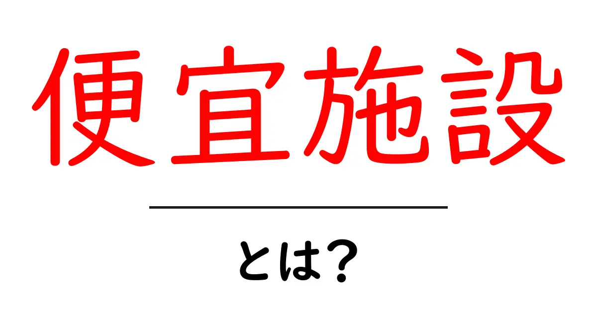 便宜施設とは?日常生活に欠かせない便利な場所を知ろう!共起語・同意語も併せて解説!