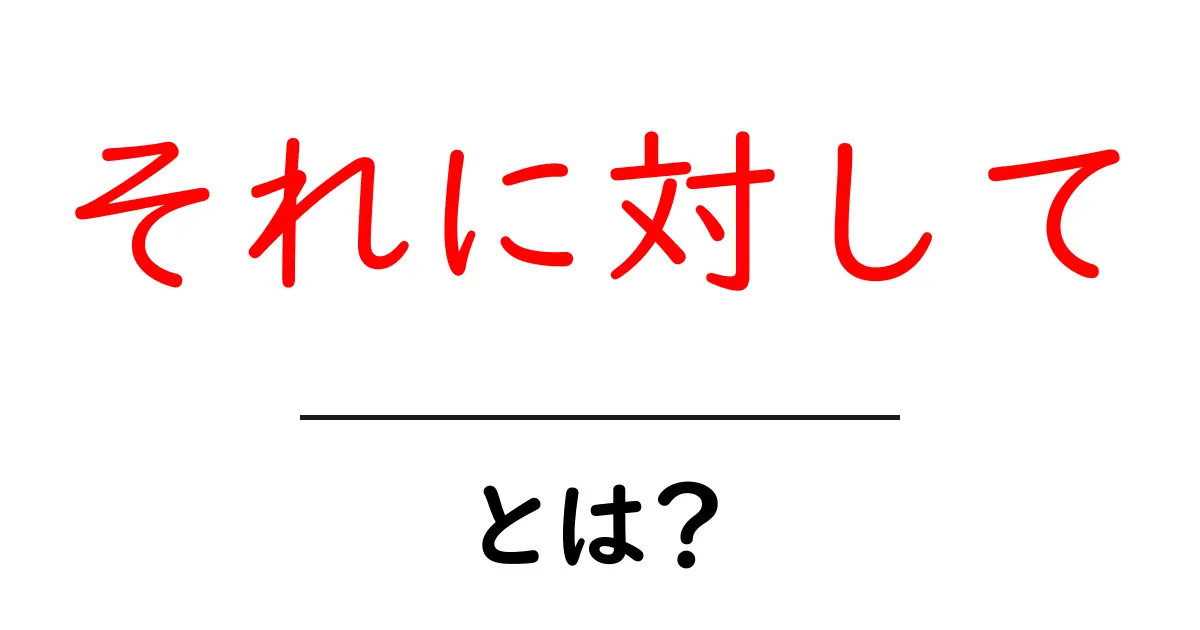 「それに対して」とは?使い方や意味をわかりやすく解説!共起語・同意語も併せて解説!