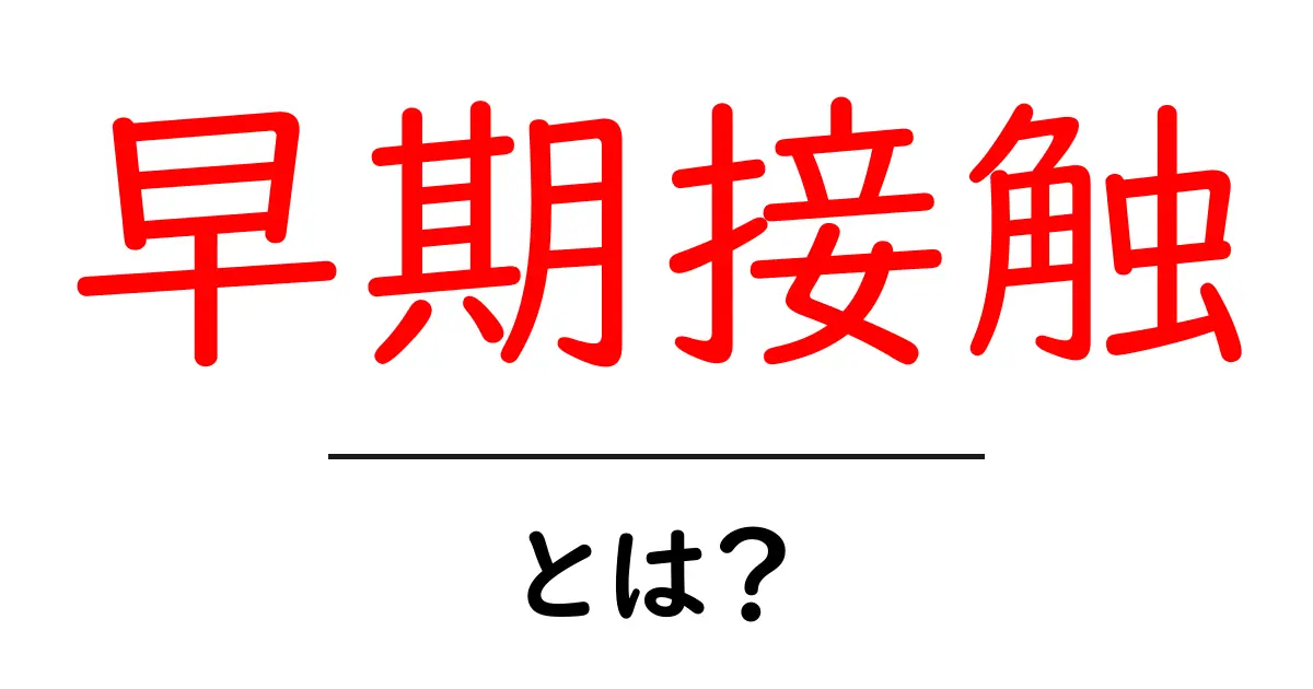 早期接触とは？その意味や重要性をわかりやすく解説！共起語・同意語も併せて解説！