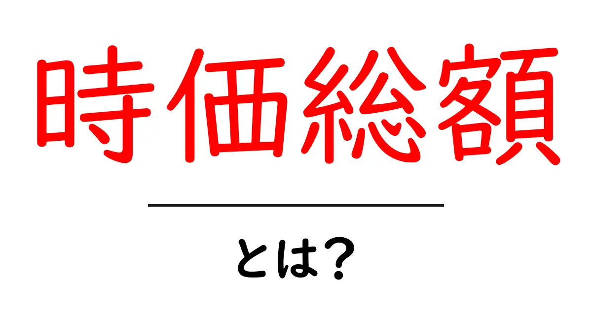 時価総額とは?企業の価値を知るための基本を解説!共起語・同意語も併せて解説!
