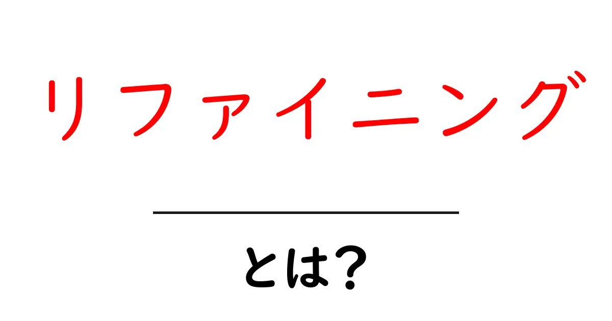 リファイニングとは？その意味と使われる場面をわかりやすく解説！共起語・同意語も併せて解説！