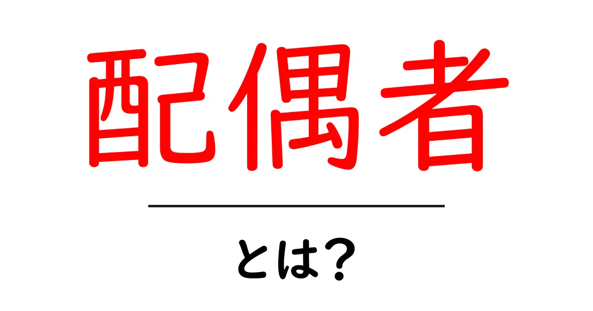 配偶者・とは?知っておきたい基本のキ共起語・同意語も併せて解説!