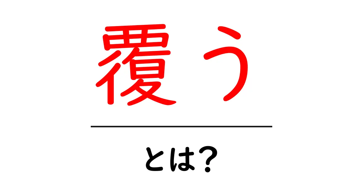 「覆う」とは?その意味と使い方をわかりやすく解説共起語・同意語も併せて解説!