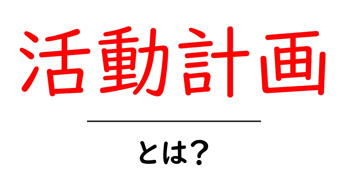 活動計画とは?効果的な計画の立て方を解説します!共起語・同意語も併せて解説!