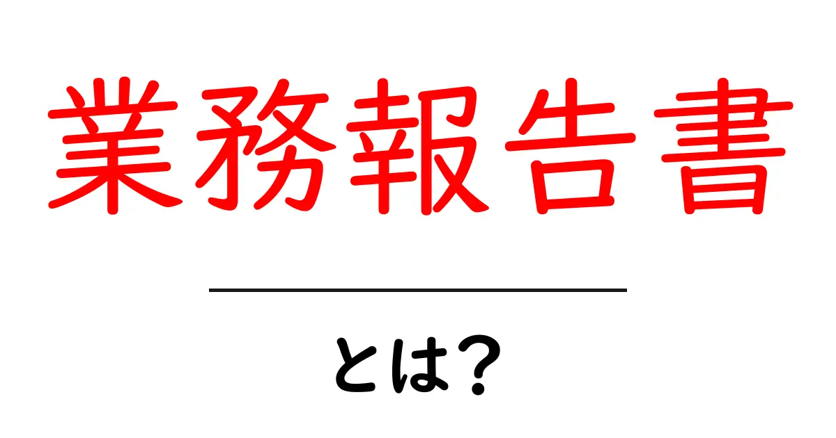 業務報告書とは?初心者でもわかる基本知識とその重要性共起語・同意語も併せて解説!
