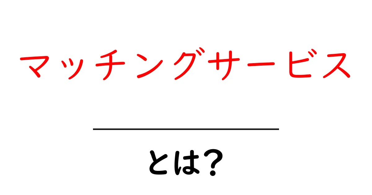 マッチングサービスとは？利用のメリットや種類を解説！共起語・同意語も併せて解説！