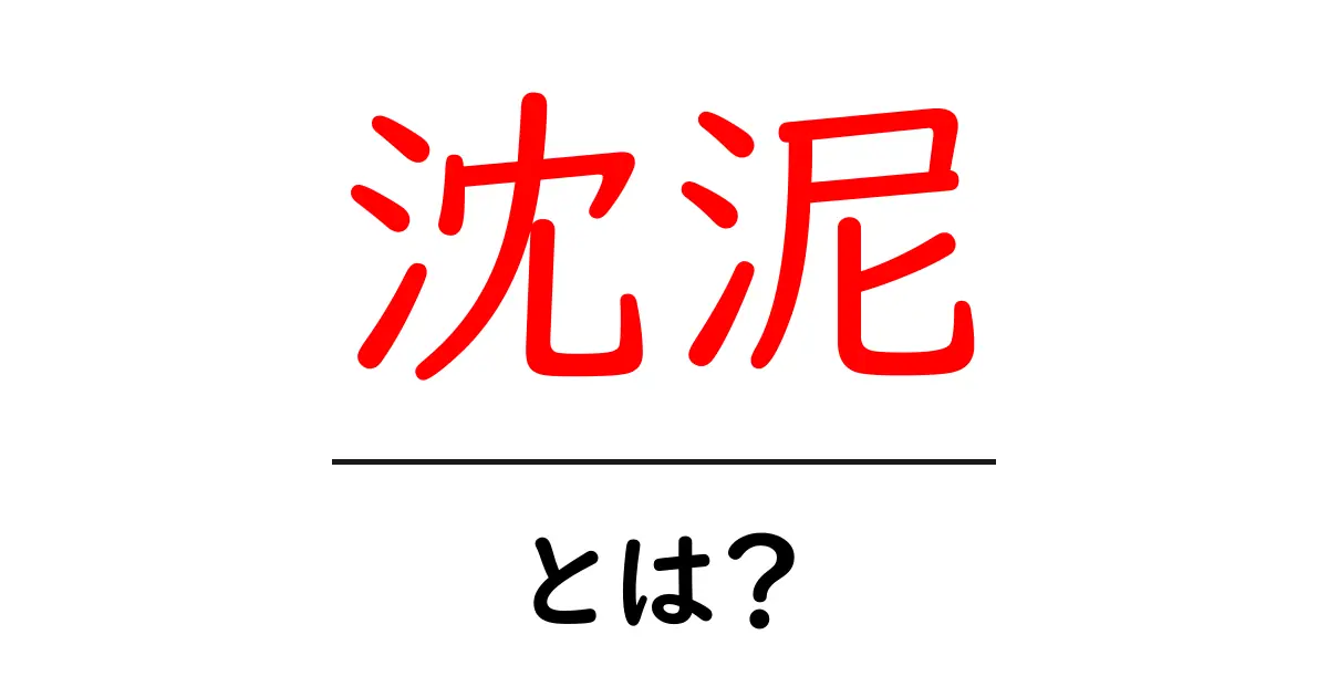沈泥という言葉の正体とは?その意味や魅力を解説!共起語・同意語も併せて解説!