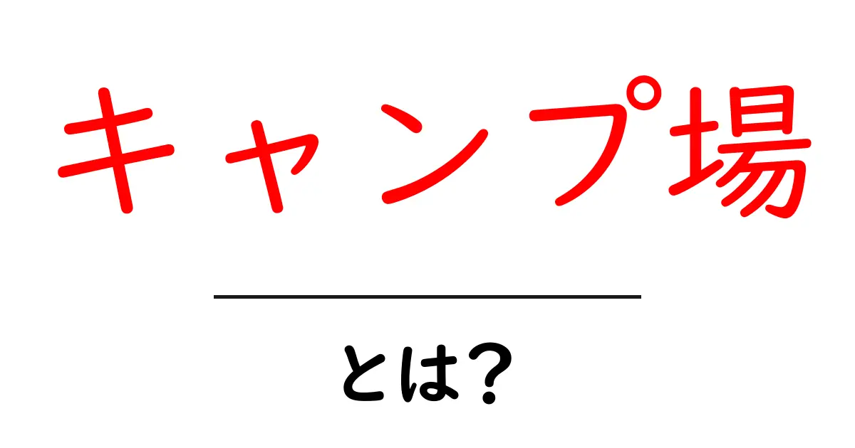 キャンプ場とは？初めてのキャンプを楽しむためのガイド共起語・同意語も併せて解説！