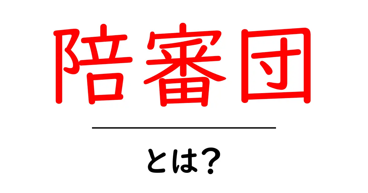 陪審団とは?その役割と重要性をわかりやすく解説!共起語・同意語も併せて解説!