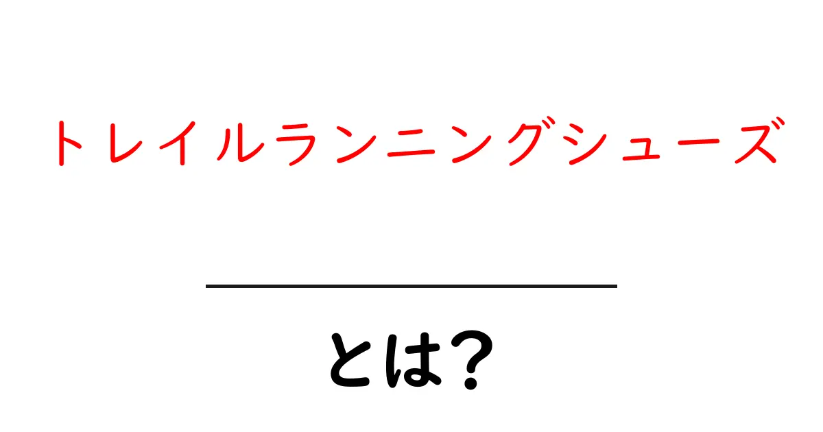 トレイルランニングシューズとは?初心者向けにわかりやすく解説!共起語・同意語も併せて解説!