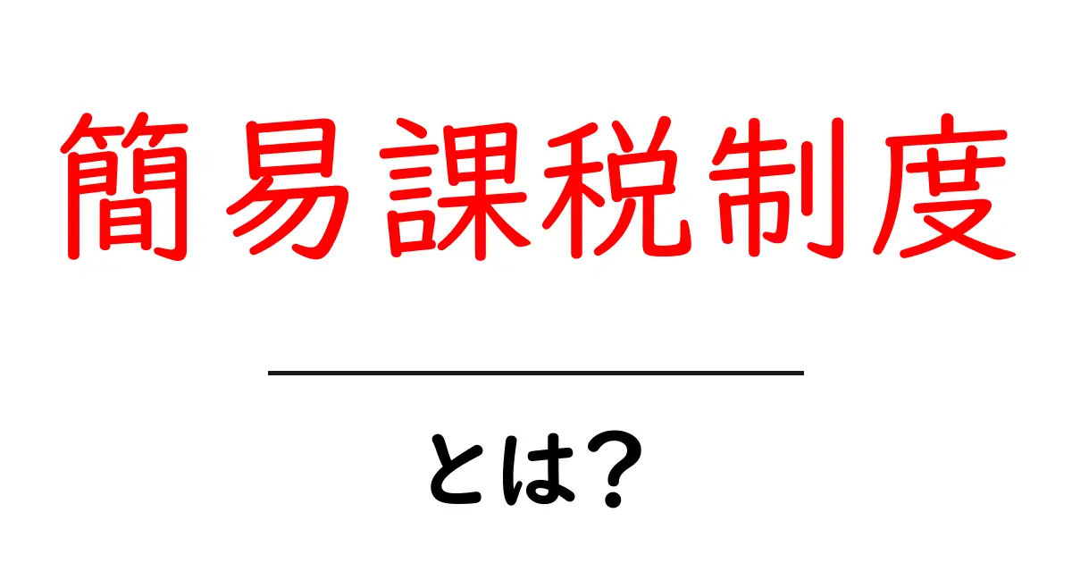 簡易課税制度とは?初心者でもわかる基本知識とメリット共起語・同意語も併せて解説!