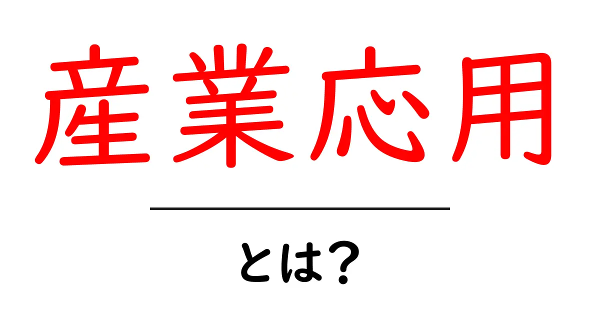 「産業応用」とは?身近な例からその重要性を解説!共起語・同意語も併せて解説!