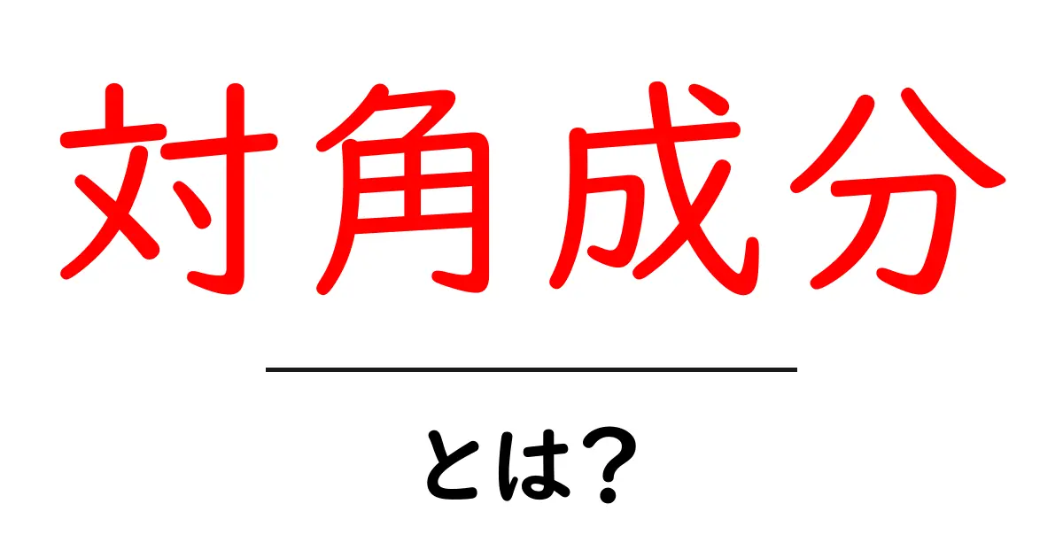 対角成分とは?数学での意味や使い方を簡単に解説!共起語・同意語も併せて解説!