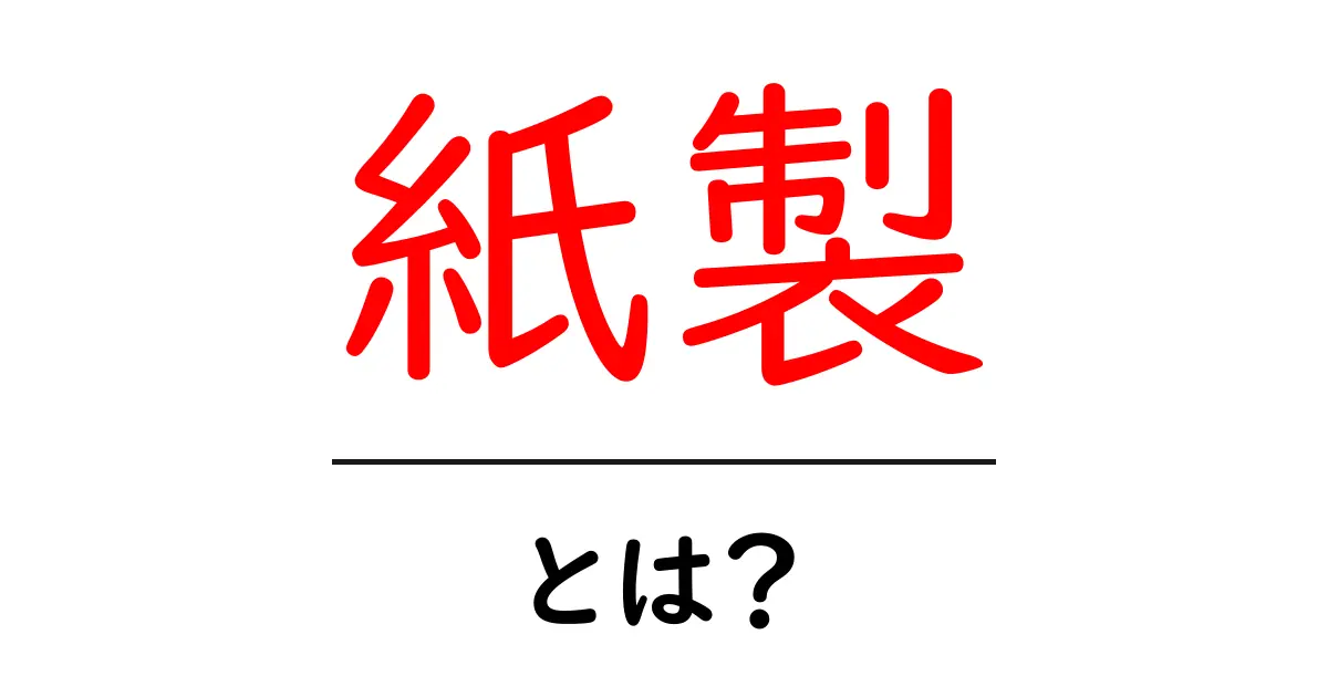 紙製って何?その特徴と魅力をわかりやすく解説!共起語・同意語も併せて解説!